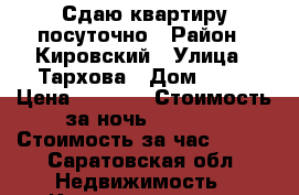 Сдаю квартиру посуточно › Район ­ Кировский › Улица ­ Тархова › Дом ­ 43 › Цена ­ 1 100 › Стоимость за ночь ­ 1 100 › Стоимость за час ­ 300 - Саратовская обл. Недвижимость » Квартиры аренда посуточно   